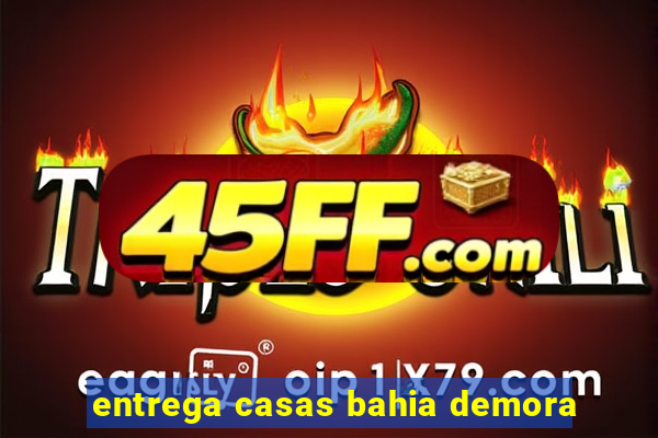 entrega casas bahia demora